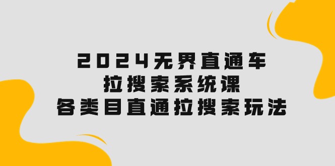 （10508期）2024无界直通车·拉搜索系统课：各类目直通车 拉搜索玩法！|小鸡网赚博客