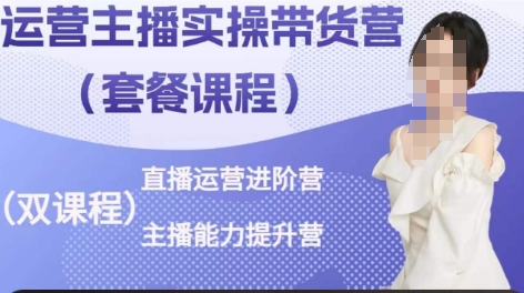 运营主播实操带货营，直播运营进阶，主播能力提升|小鸡网赚博客