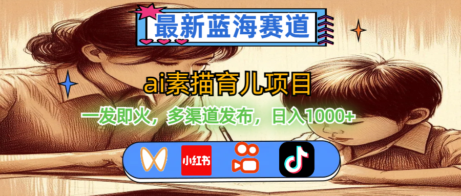 （11618期）最新蓝海赛道，ai素描育儿项目，一发即火，多渠道发布，日入1000+|小鸡网赚博客