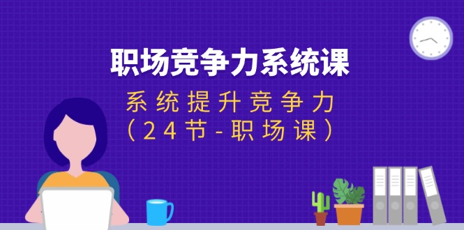 （11617期）职场-竞争力系统课：系统提升竞争力（24节-职场课）|小鸡网赚博客