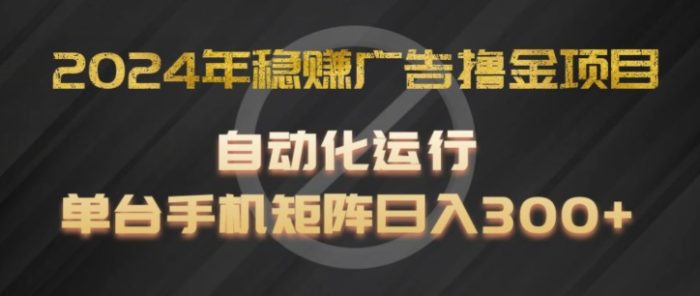 2024年稳赚广告撸金项目,全程自动化运行,单台手机就可以矩阵操作,日入300+|小鸡网赚博客