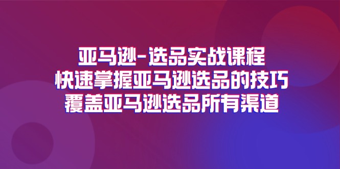 （11620期）亚马逊-选品实战课程，快速掌握亚马逊选品的技巧，覆盖亚马逊选品所有渠道|小鸡网赚博客