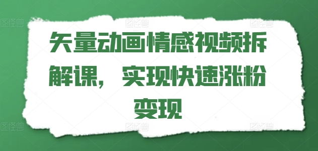 矢量动画情感视频拆解课，实现快速涨粉变现|小鸡网赚博客