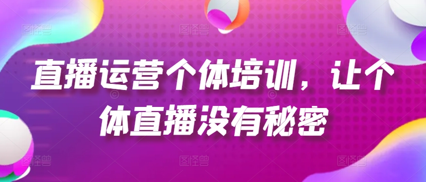 直播运营个体培训，让个体直播没有秘密，起号、货源、单品打爆、投流等玩法|小鸡网赚博客