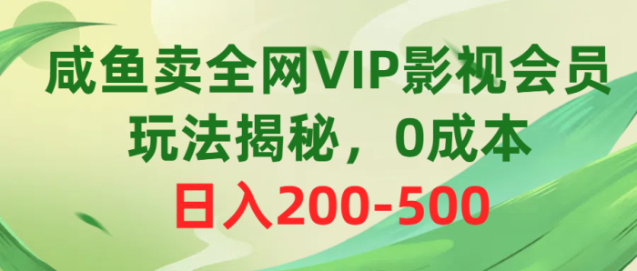 (10517期)咸鱼卖全网VIP影视会员,玩法揭秘,0成本日入200-500|小鸡网赚博客