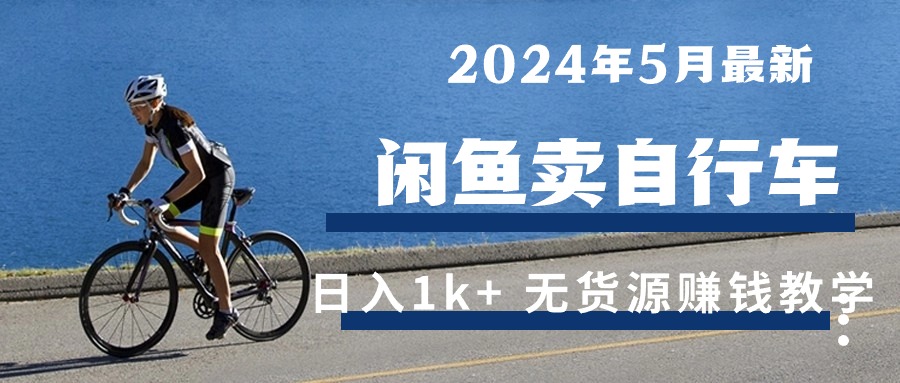 （10543期）2024年5月闲鱼卖自行车日入1k+ 最新无货源赚钱教学|小鸡网赚博客