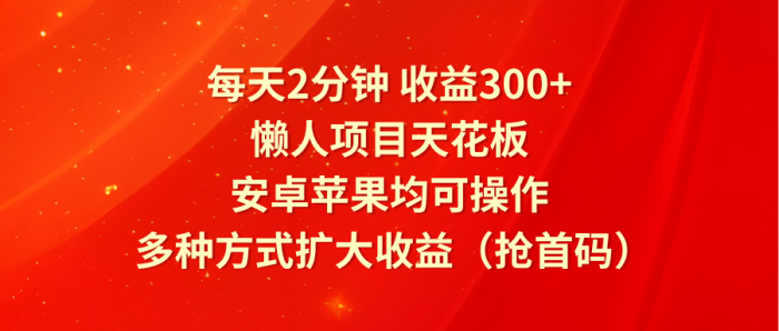 每天2分钟收益300+，懒人项目天花板，安卓苹果均可操作，多种方式扩大收益（抢首码）|小鸡网赚博客