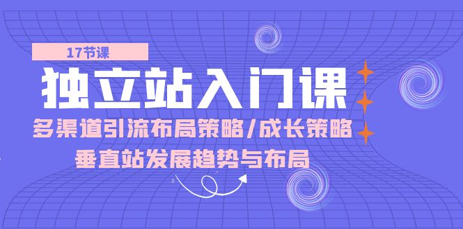 （10549期）独立站 入门课：多渠道 引流布局策略/成长策略/垂直站发展趋势与布局|小鸡网赚博客