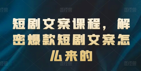 短剧文案课程，解密爆款短剧文案怎么来的|小鸡网赚博客