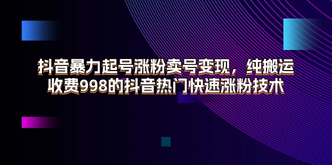 （11656期）抖音暴力起号涨粉卖号变现，纯搬运，收费998的抖音热门快速涨粉技术|小鸡网赚博客