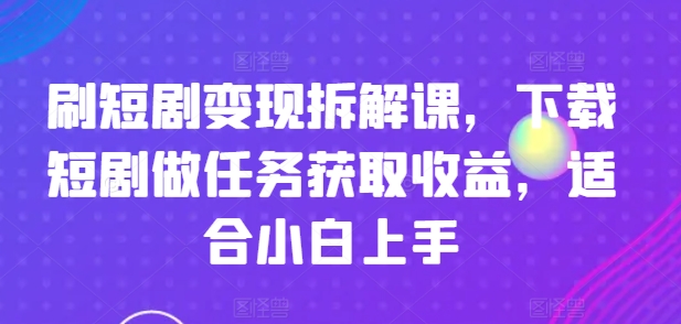 刷短剧变现拆解课，下载短剧做任务获取收益，适合小白上手|小鸡网赚博客
