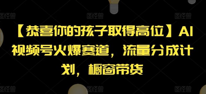 【恭喜你的孩子取得高位】AI视频号火爆赛道，流量分成计划，橱窗带货|小鸡网赚博客