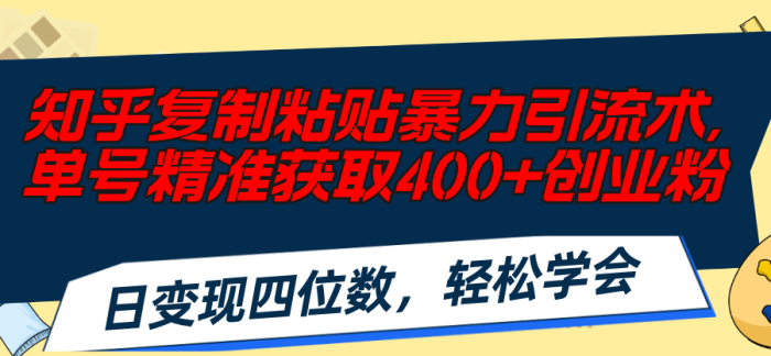 （11674期）知乎复制粘贴暴力引流术，单号精准获取400+创业粉，日变现四位数，轻松…|小鸡网赚博客