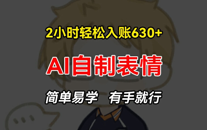 2小时轻松入账630+赚钱项目，手把手教你做AI自制表情，简单易学有手就行|小鸡网赚博客