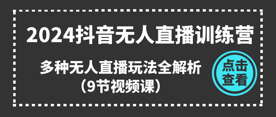（11136期）2024抖音无人直播训练营，多种无人直播玩法全解析（9节视频课）|小鸡网赚博客