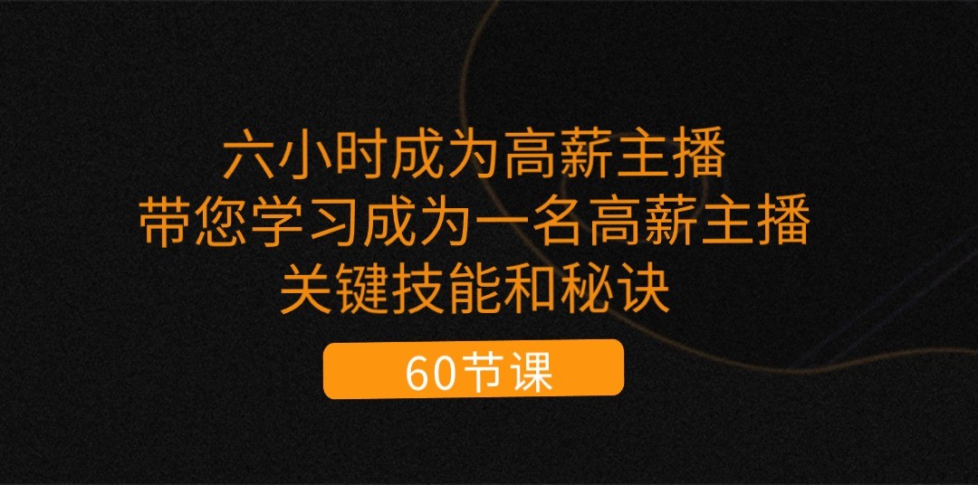 六小时成为高薪主播：带您学习成为一名高薪主播的关键技能和秘诀（62节）|小鸡网赚博客