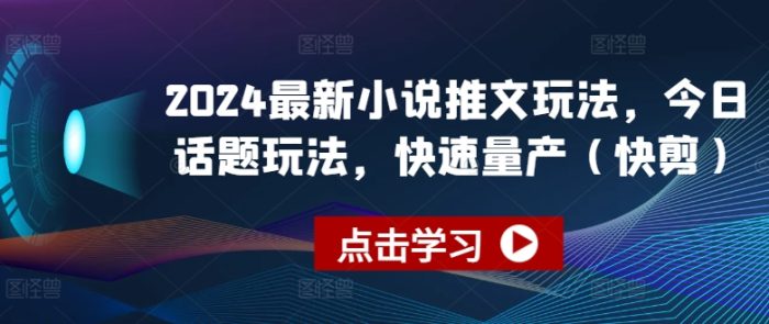 2024最新小说推文玩法，今日话题玩法，快速量产(快剪)|小鸡网赚博客