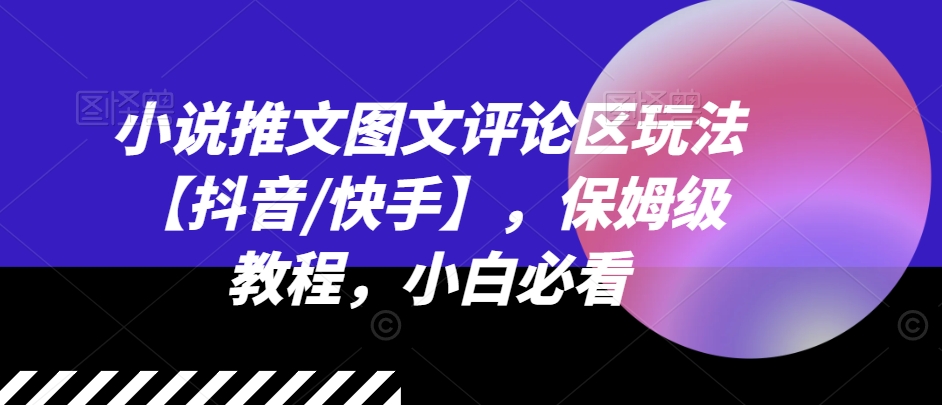 小说推文图文评论区玩法【抖音/快手】，保姆级教程，小白必看|小鸡网赚博客