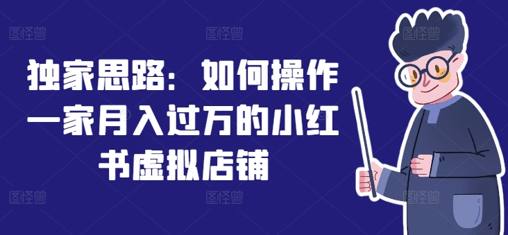 独家思路：如何操作一家月入过万的小红书虚拟店铺|小鸡网赚博客