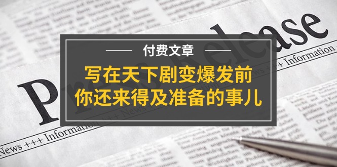 公众号付费文章《写在天下剧变爆发前，你还来得及准备的事儿》|小鸡网赚博客