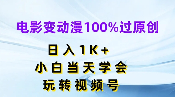电影变动漫100%过原创，日入1K+，小白当天学会，玩转视频号|小鸡网赚博客