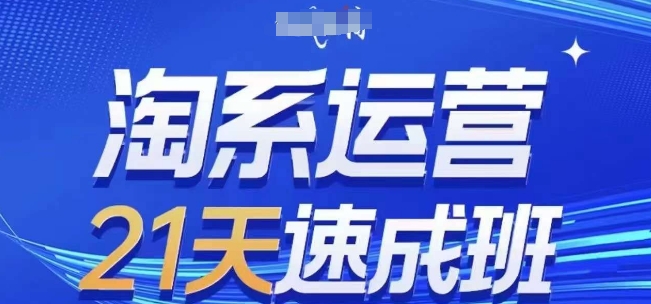 淘系运营21天速成班(更新24年6月)，0基础轻松搞定淘系运营，不做假把式|小鸡网赚博客