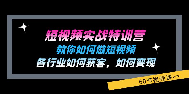 短视频实战特训营：教你如何做短视频，各行业如何获客，如何变现 (60节)|小鸡网赚博客