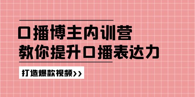 高级口播博主内训营：百万粉丝博主教你提升口播表达力，打造爆款视频|小鸡网赚博客