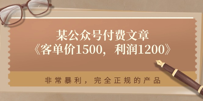 （11215期）某公众号付费文章《客单价1500，利润1200》非常暴利，完全正规的产品|小鸡网赚博客