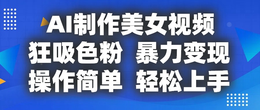AI制作美女视频，狂吸色粉，暴力变现，操作简单，小白也能轻松上手|小鸡网赚博客