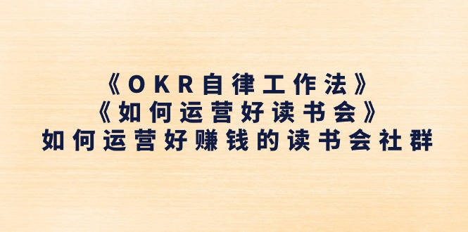 （11208期）《OKR自律工作法》＋《如何运营好读书会》如何运营好赚钱的读书会社群|小鸡网赚博客