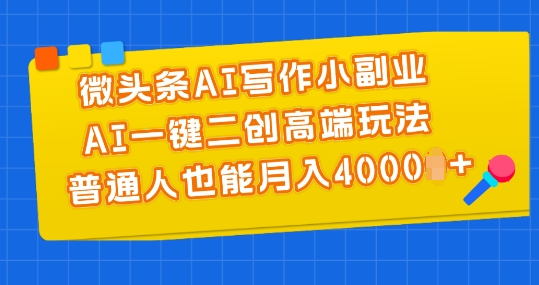 微头条AI写作小副业，AI一键二创高端玩法 普通人也能月入4000+|小鸡网赚博客
