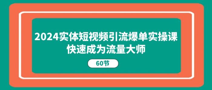 (11223期)2024实体短视频引流爆单实操课,快速成为流量大师(60节)|小鸡网赚博客