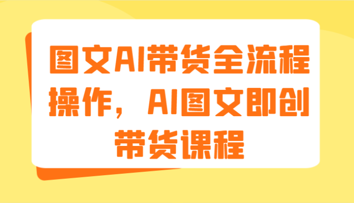 图文AI带货全流程操作，AI图文即创带货课程（9节）|小鸡网赚博客