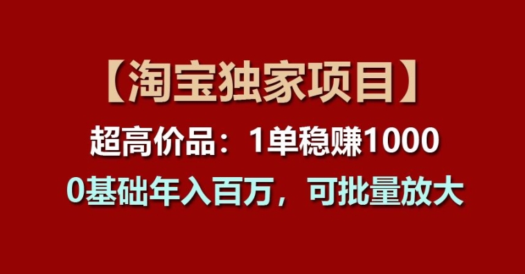 【淘宝独家项目】超高价品：1单稳赚1k多，0基础年入百W，可批量放大|小鸡网赚博客