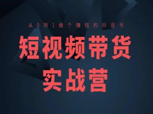 短视频带货实战营(高阶课)，从0到1做个赚钱的抖音号|小鸡网赚博客