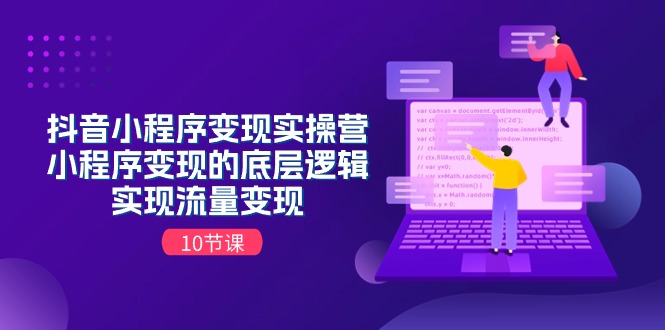 （11256期）抖音小程序变现实操营，小程序变现的底层逻辑，实现流量变现（10节课）|小鸡网赚博客