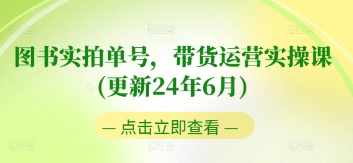 图书实拍单号，带货运营实操课(更新24年6月)，0粉起号，老号转型，零基础入门+进阶|小鸡网赚博客