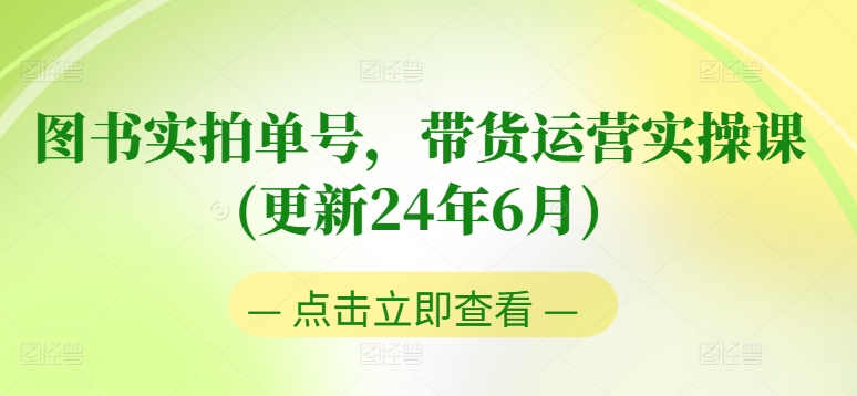 图书实拍单号，带货运营实操课(更新24年6月)，0粉起号，老号转型，零基础入门+进阶|小鸡网赚博客