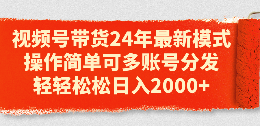 （11281期）视频号带货24年最新模式，操作简单可多账号分发，轻轻松松日入2000+|小鸡网赚博客