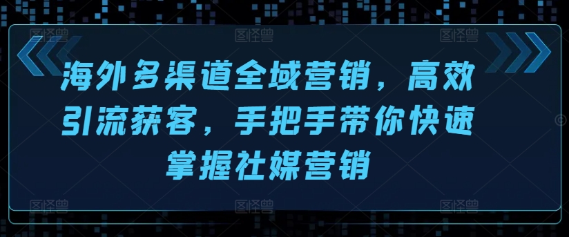 海外多渠道全域营销，高效引流获客，手把手带你快速掌握社媒营销|小鸡网赚博客