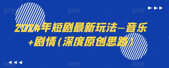 2024年短剧最新玩法—音乐+剧情(深度原创思路)|小鸡网赚博客