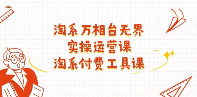 （11320期）淘系-万相台无界实操运营课：淘系 付费工具课（40节课）|小鸡网赚博客