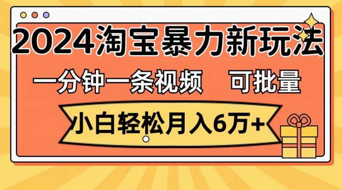一分钟一条视频,小白轻松月入6万+,2024淘宝暴力新玩法,可批量放大收益|小鸡网赚博客