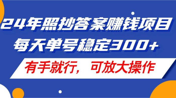 24年照抄答案赚钱项目，每天单号稳定300+，有手就行，可放大操作|小鸡网赚博客