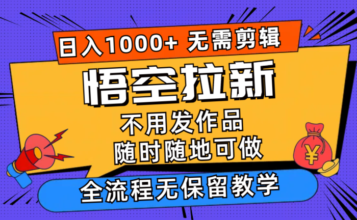 （11830期）悟空拉新日入1000+无需剪辑当天上手，一部手机随时随地可做，全流程无…|小鸡网赚博客