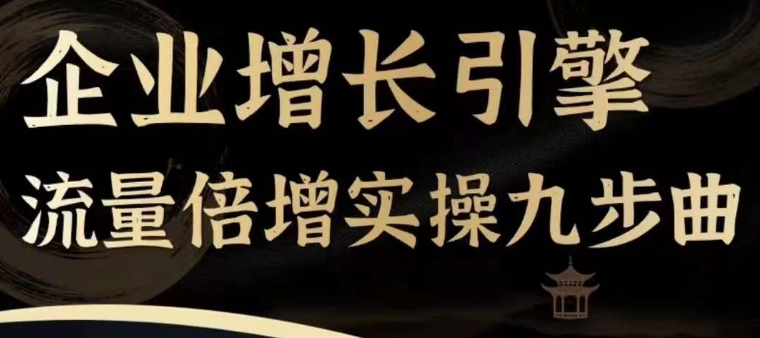 企业增长引擎流量倍增实操九步曲，一套课程帮你找到快速、简单、有效、可复制的获客+变现方式，|小鸡网赚博客