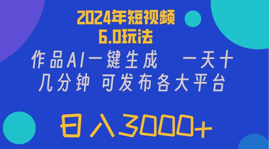 2024年短视频6.0玩法，作品AI一键生成，可各大短视频同发布。轻松日入3…|小鸡网赚博客
