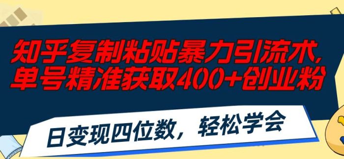 知乎复制粘贴暴力引流术，单号精准获取400+创业粉，日变现四位数，轻松…|小鸡网赚博客