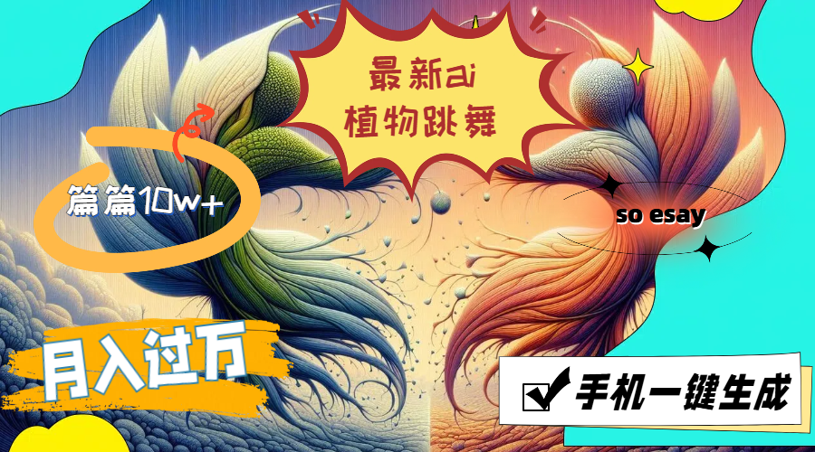 （11925期）最新ai植物跳舞，篇篇10w+，手机一键生成，月入过万|小鸡网赚博客